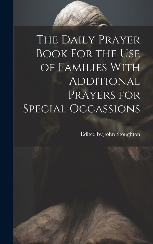 The Daily Prayer Book For the Use of Families With Additional Prayers for Special Occassions by Edited John Stoughton, Hardcover | Indigo Chapters