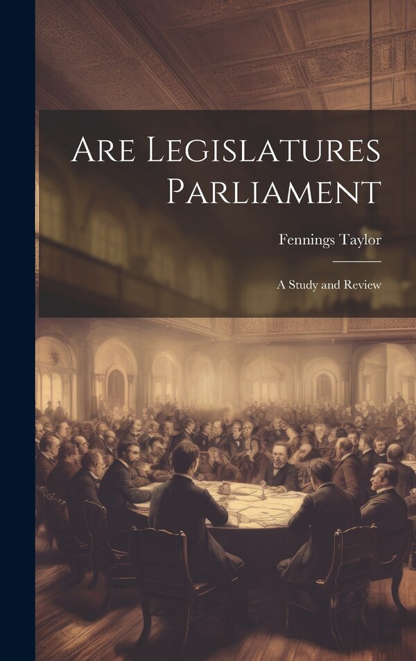 Are Legislatures Parliament by Fennings Taylor, Hardcover | Indigo Chapters