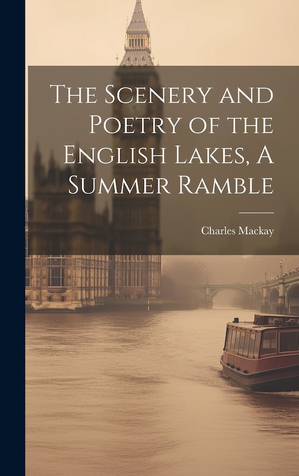The Scenery and Poetry of the English Lakes A Summer Ramble by Charles Mackay, Hardcover | Indigo Chapters