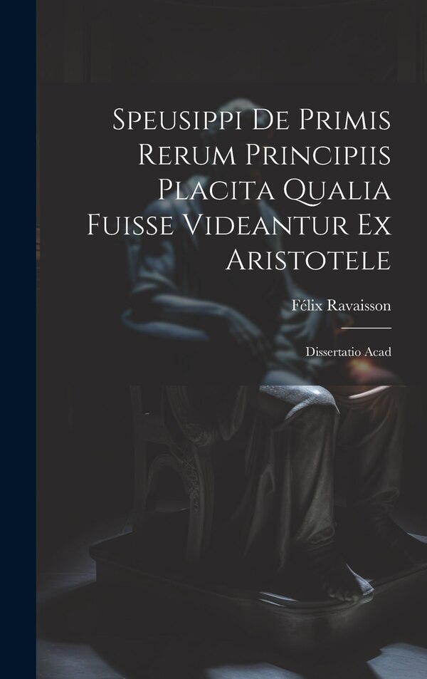 Speusippi de Primis Rerum Principiis Placita Qualia Fuisse Videantur ex Aristotele by Félix Ravaisson, Hardcover | Indigo Chapters