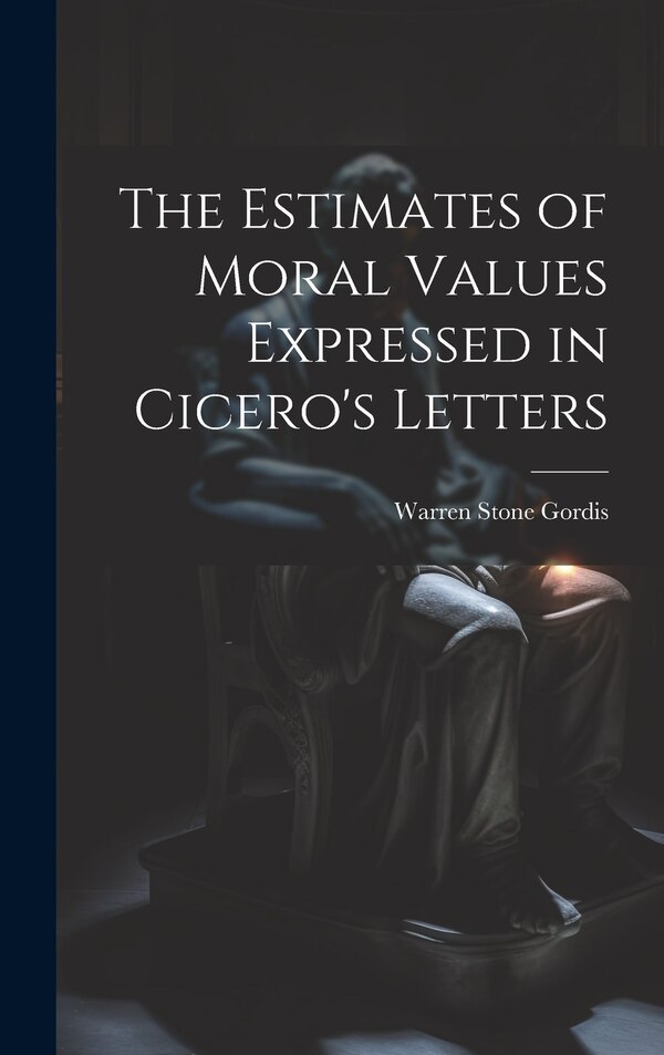 The Estimates of Moral Values Expressed in Cicero's Letters by Warren Stone Gordis, Hardcover | Indigo Chapters