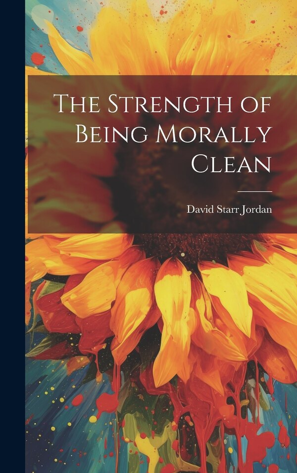 The Strength of Being Morally Clean by David Starr Jordan, Hardcover | Indigo Chapters