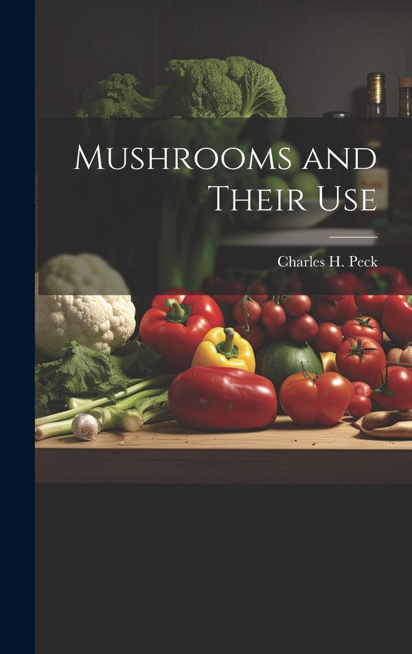 Mushrooms and Their Use by Charles H Peck, Hardcover | Indigo Chapters