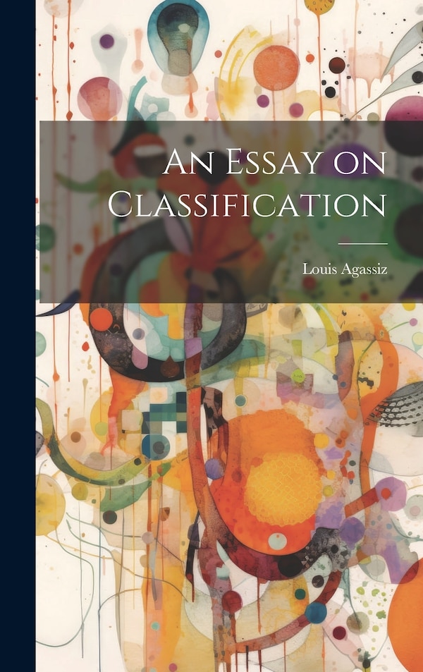 An Essay on Classification by Louis Agassiz, Hardcover | Indigo Chapters