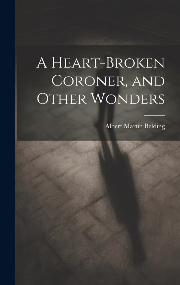 A Heart-Broken Coroner and Other Wonders by Albert Martin Belding, Hardcover | Indigo Chapters