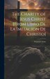The Charity of Jesus Christ [from Libro de la Imitacion de Christo] by Francisco Arias, Hardcover | Indigo Chapters