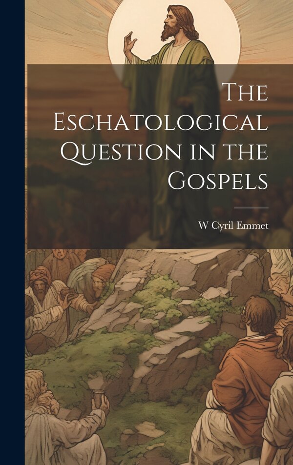 The Eschatological Question in the Gospels by W Cyril Emmet, Hardcover | Indigo Chapters