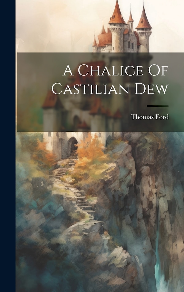 A Chalice Of Castilian Dew by Thomas Ford (of Camelford ), Hardcover | Indigo Chapters