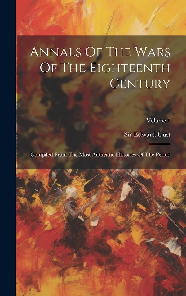 Annals Of The Wars Of The Eighteenth Century by Edward Cust, Hardcover | Indigo Chapters