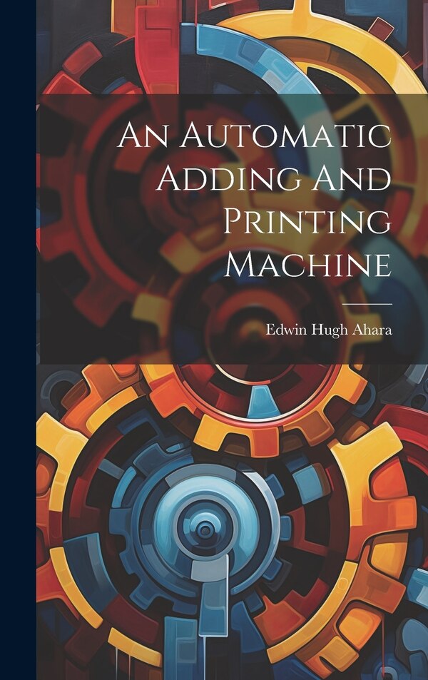 An Automatic Adding And Printing Machine by Edwin Hugh Ahara, Hardcover | Indigo Chapters