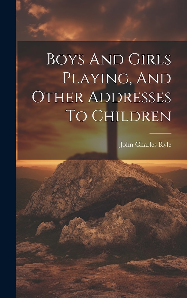Boys And Girls Playing And Other Addresses To Children by John Charles Ryle (Bp of Liverpool ), Hardcover | Indigo Chapters