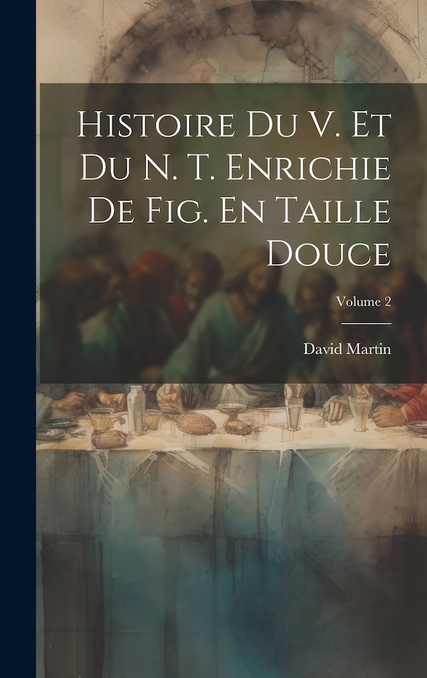 Histoire Du V. Et Du N. T. Enrichie De Fig. En Taille Douce; Volume 2 by David Martin, Hardcover | Indigo Chapters