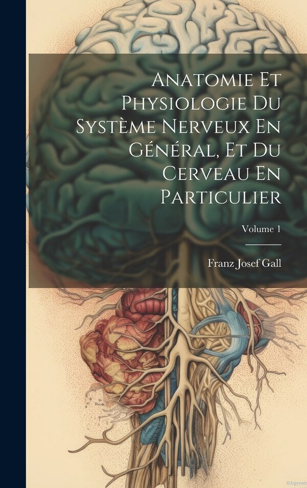 Anatomie Et Physiologie Du Système Nerveux En Général Et Du Cerveau En Particulier; Volume 1 by Franz Josef Gall, Hardcover | Indigo Chapters