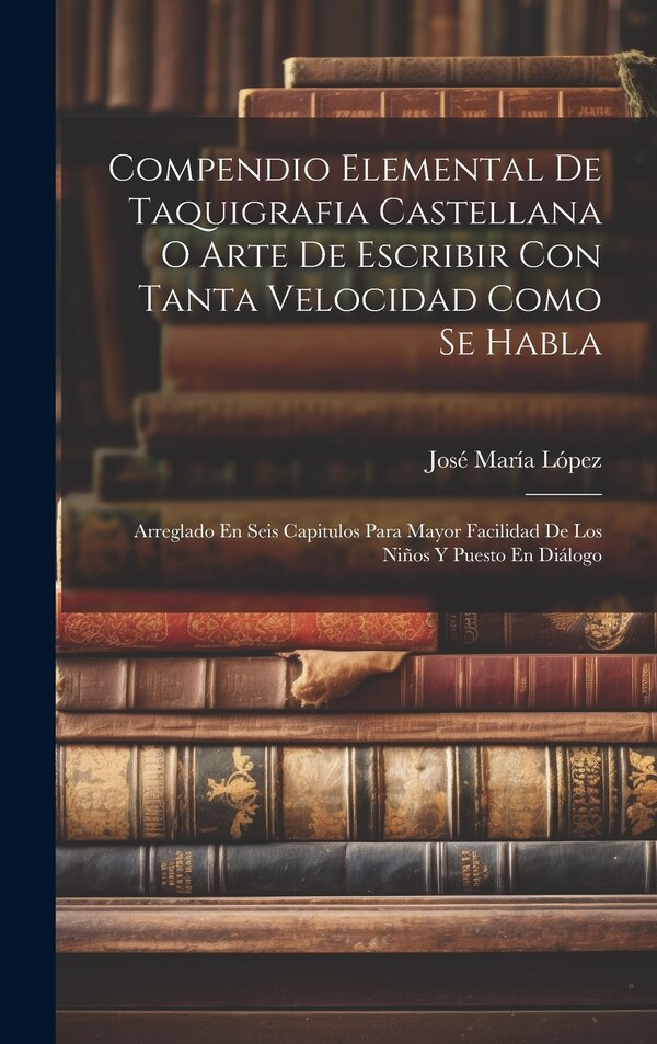 Compendio Elemental De Taquigrafia Castellana O Arte De Escribir Con Tanta Velocidad Como Se Habla by José María López, Hardcover | Indigo Chapters