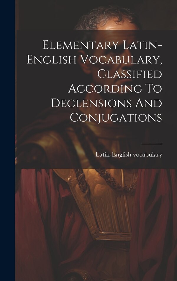 Elementary Latin-english Vocabulary Classified According To Declensions And Conjugations, Hardcover | Indigo Chapters