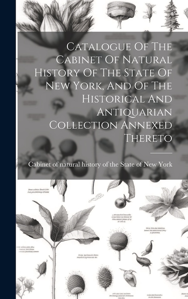 Catalogue Of The Cabinet Of Natural History Of The State Of New York And Of The Historical And Antiquarian Collection Annexed Thereto, Hardcover