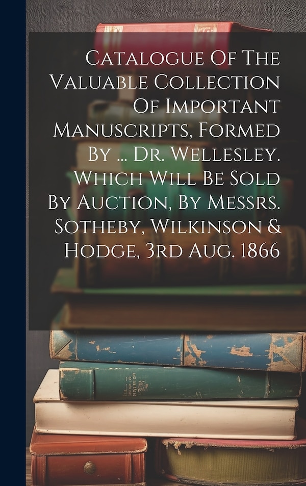 Catalogue Of The Valuable Collection Of Important Manuscripts Formed by Anonymous, Hardcover | Indigo Chapters