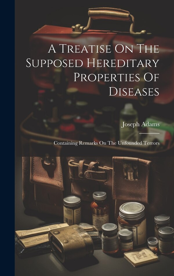 A Treatise On The Supposed Hereditary Properties Of Diseases by Joseph Adams, Hardcover | Indigo Chapters