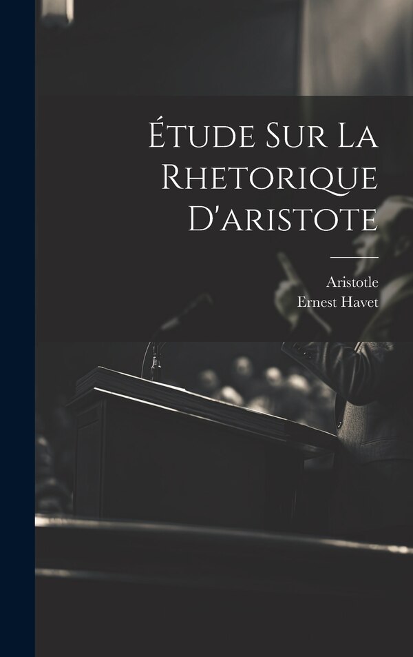 Étude Sur La Rhetorique D'aristote by Ernest Havet, Hardcover | Indigo Chapters