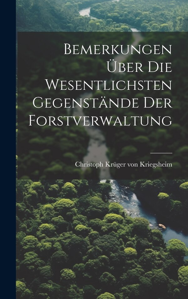 Bemerkungen Über Die Wesentlichsten Gegenstände Der Forstverwaltung by Christoph Krüger Von Kriegsheim, Hardcover | Indigo Chapters