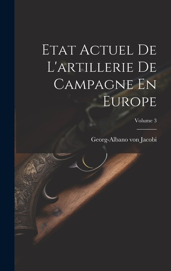 Etat Actuel De L'artillerie De Campagne En Europe; Volume 3 by Georg-Albano von Jacobi, Hardcover | Indigo Chapters