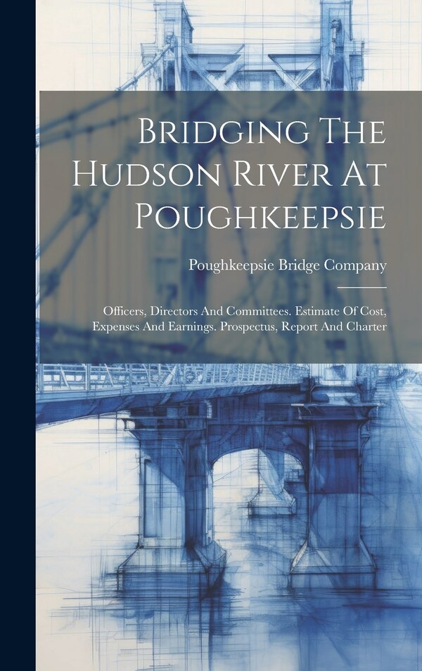 Bridging The Hudson River At Poughkeepsie by Poughkeepsie Bridge Company, Hardcover | Indigo Chapters