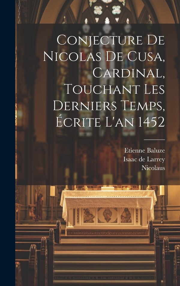 Conjecture De Nicolas De Cusa Cardinal Touchant Les Derniers Temps Écrite L'an 1452 by Nicolaus (de Cusa), Hardcover | Indigo Chapters