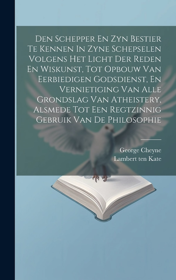 Den Schepper En Zyn Bestier Te Kennen In Zyne Schepselen Volgens Het Licht Der Reden En Wiskunst Tot Opbouw Van Eerbiedigen Godsdienst En
