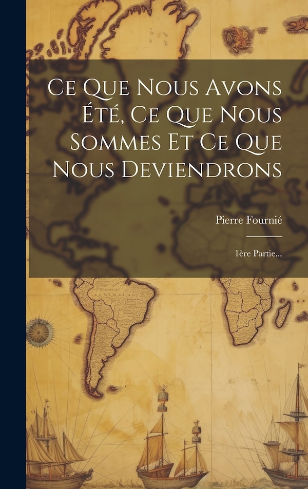 Ce Que Nous Avons Été Ce Que Nous Sommes Et Ce Que Nous Deviendrons by Pierre Fournié, Hardcover | Indigo Chapters