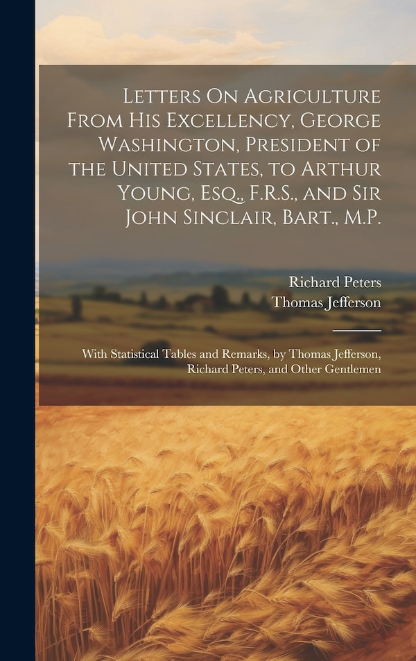 Letters On Agriculture From His Excellency George Washington President of the United States to Arthur Young Esq. F.R.S. and Sir John