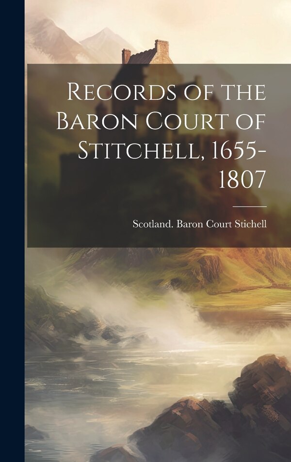 Records of the Baron Court of Stitchell 1655-1807 by Scotland Baron Court Stichell, Hardcover | Indigo Chapters