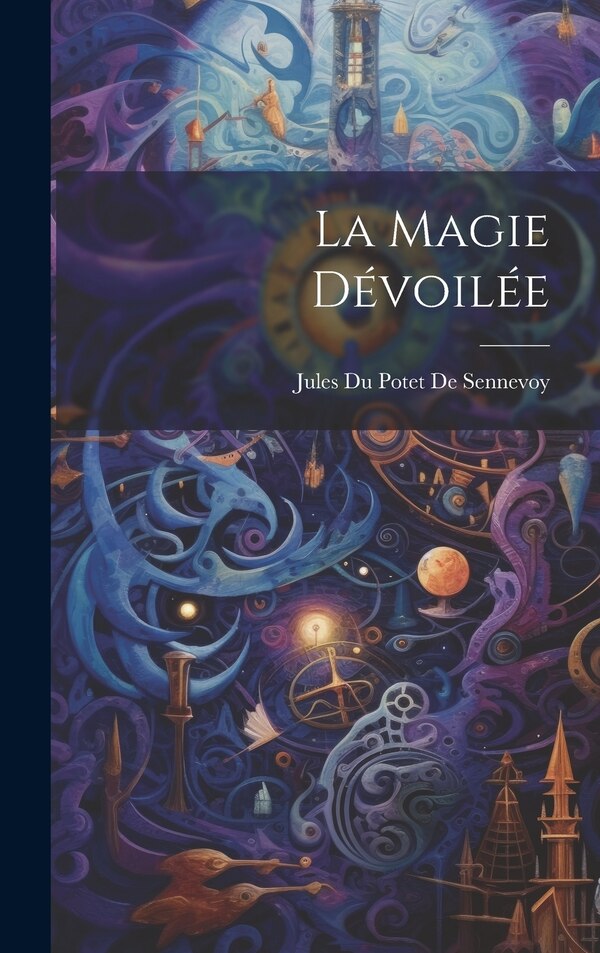 La Magie Dévoilée by Jules Du Potet De Sennevoy, Hardcover | Indigo Chapters
