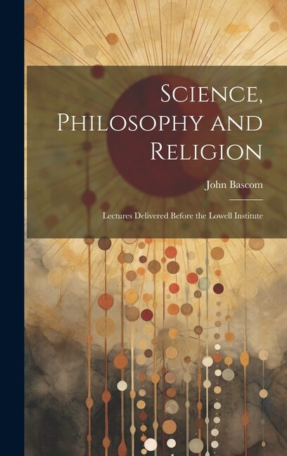 Science Philosophy and Religion by John Bascom, Hardcover | Indigo Chapters