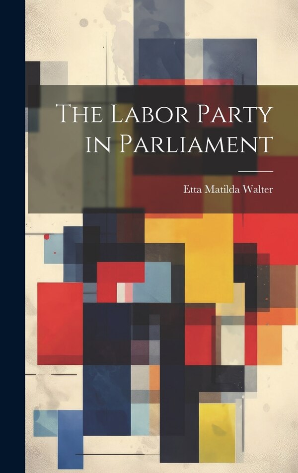 The Labor Party in Parliament by Etta Matilda Walter, Hardcover | Indigo Chapters