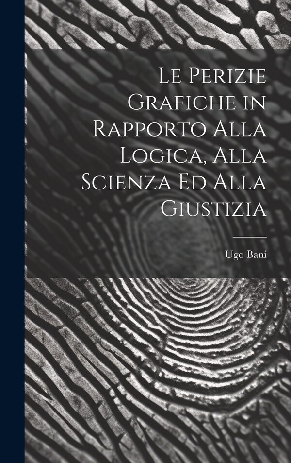 Le Perizie Grafiche in Rapporto Alla Logica Alla Scienza Ed Alla Giustizia by Ugo Bani, Hardcover | Indigo Chapters