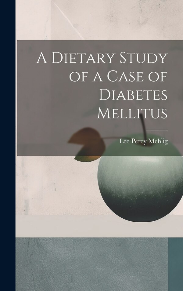A Dietary Study of a Case of Diabetes Mellitus by Lee Percy Mehlig, Hardcover | Indigo Chapters
