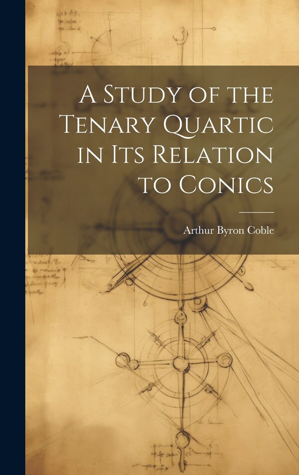 A Study of the Tenary Quartic in its Relation to Conics by Arthur Byron Coble, Hardcover | Indigo Chapters