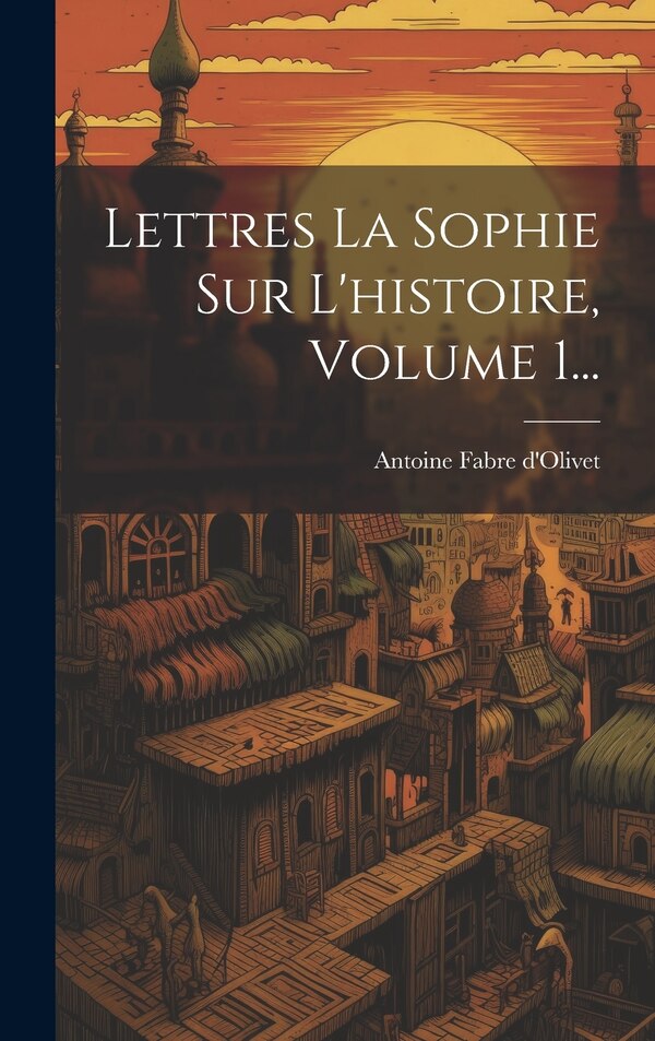 Lettres La Sophie Sur L'histoire Volume 1. by Antoine Fabre D'olivet, Hardcover | Indigo Chapters