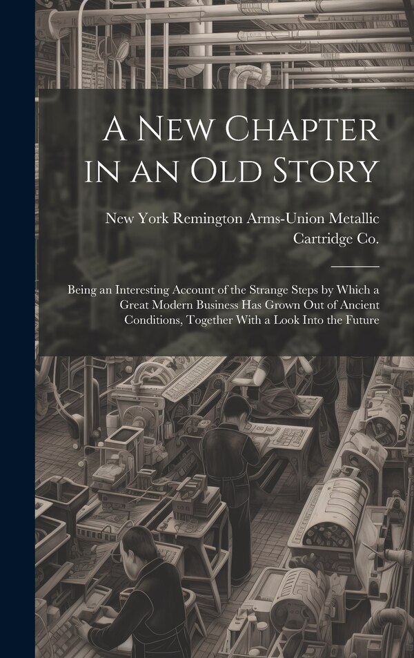A new Chapter in an old Story; Being an Interesting Account of the Strange Steps by Which a Great Modern Business has Grown out of Ancient