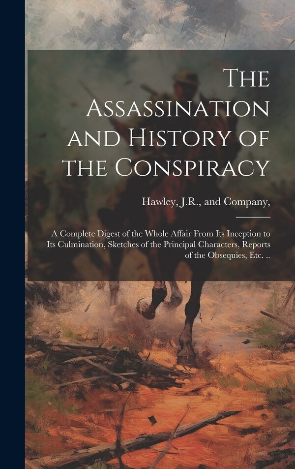 The Assassination and History of the Conspiracy by J R And Company Hawley, Hardcover | Indigo Chapters