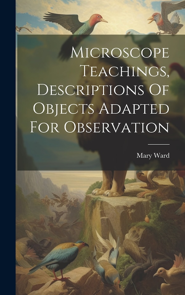 Microscope Teachings Descriptions Of Objects Adapted For Observation by Mary Ward (Hon ), Hardcover | Indigo Chapters