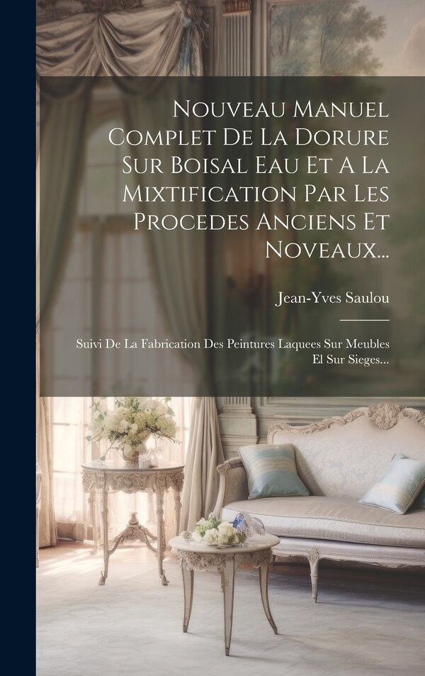 Nouveau Manuel Complet De La Dorure Sur Boisal Eau Et A La Mixtification Par Les Procedes Anciens Et Noveaux. by Jean-yves Saulou, Hardcover