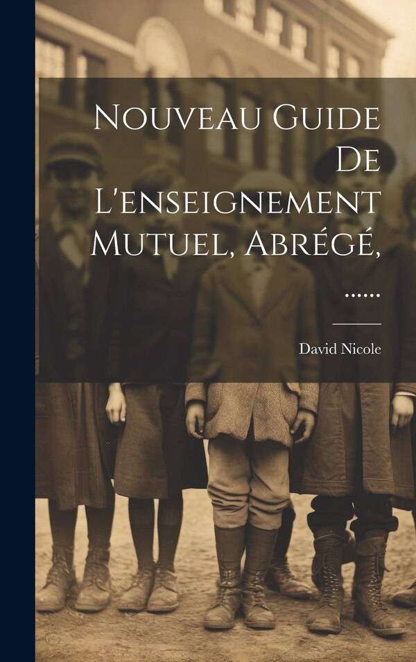 Nouveau Guide De L'enseignement Mutuel Abrégé by David Nicole (pédagogue), Hardcover | Indigo Chapters