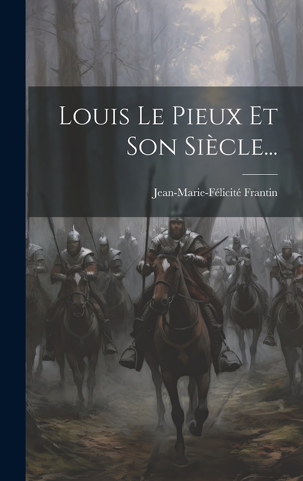 Louis Le Pieux Et Son Siècle. by Jean-marie-félicité Frantin, Hardcover | Indigo Chapters