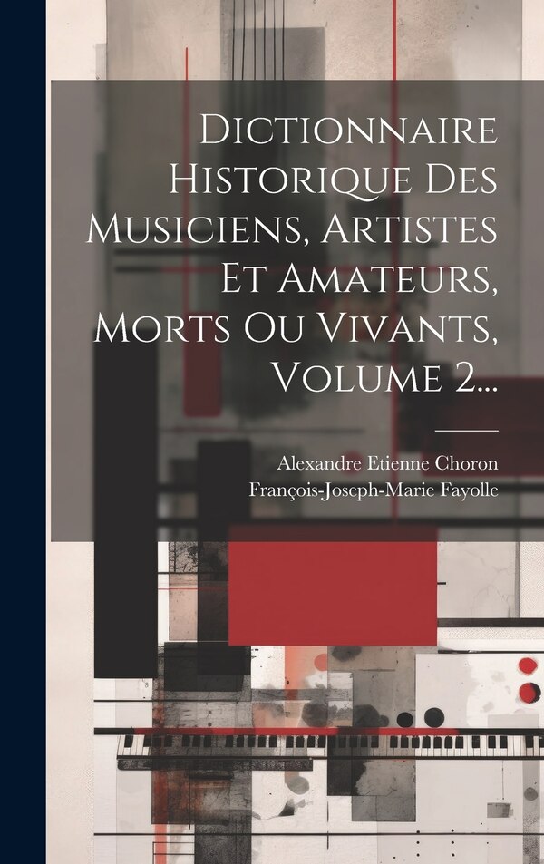 Dictionnaire Historique Des Musiciens Artistes Et Amateurs Morts Ou Vivants Volume 2. by Alexandre Etienne Choron, Hardcover | Indigo Chapters