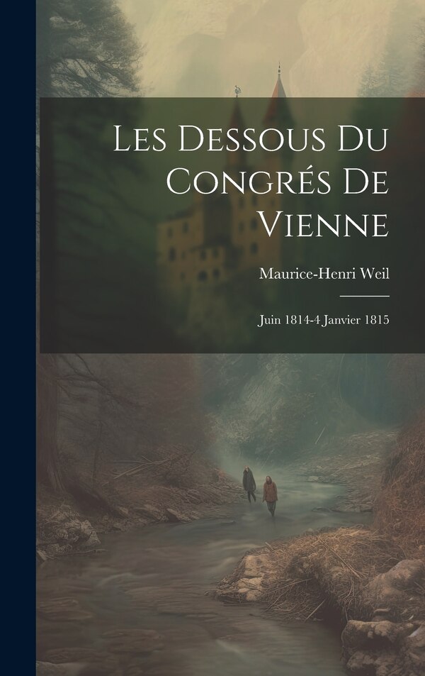 Les Dessous Du Congrés De Vienne by Maurice-Henri Weil, Hardcover | Indigo Chapters