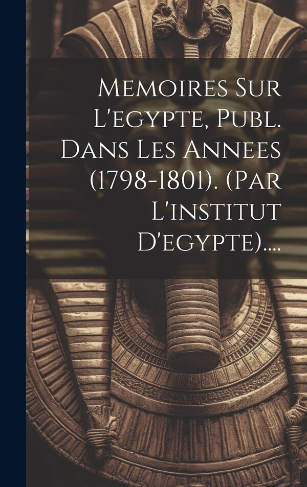 Memoires Sur L'egypte Publ. Dans Les Annees (1798-1801). (par L'institut D'egypte) by Anonymous, Hardcover | Indigo Chapters
