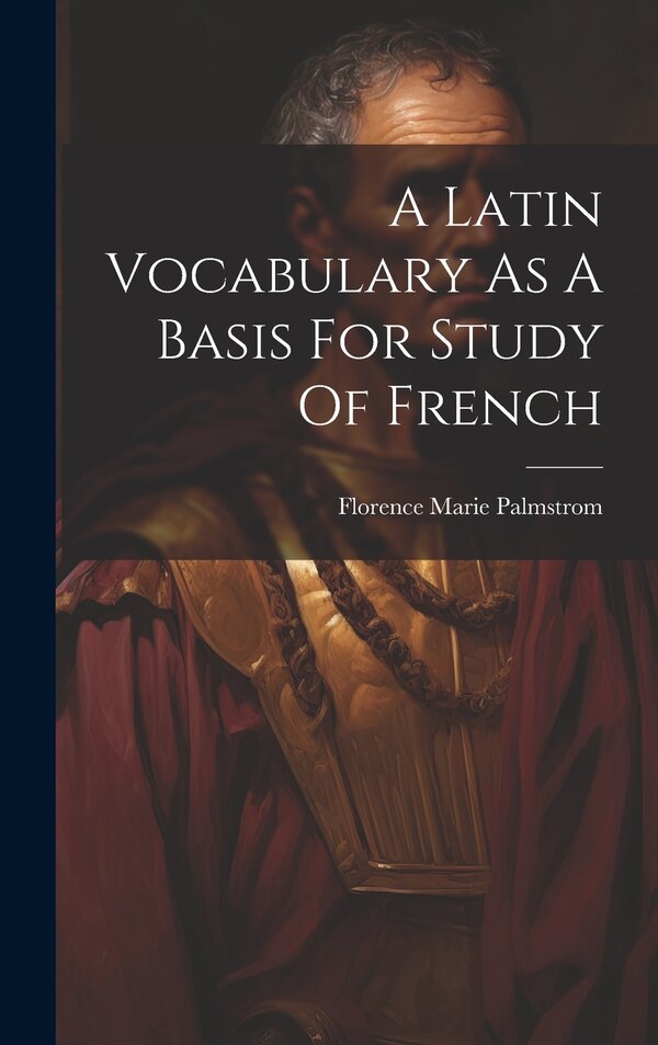 A Latin Vocabulary As A Basis For Study Of French by Florence Marie Palmstrom, Hardcover | Indigo Chapters