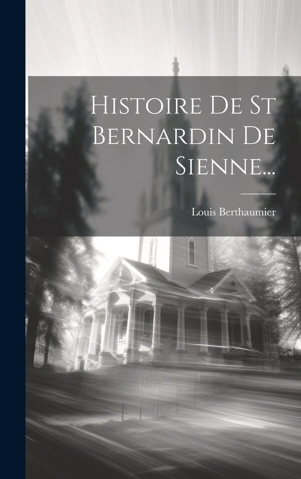 Histoire De St Bernardin De Sienne. by Louis Berthaumier, Hardcover | Indigo Chapters