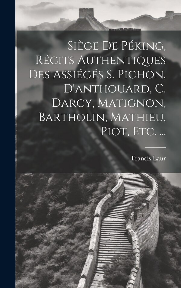 Siège De Péking Récits Authentiques Des Assiégés S. Pichon D'anthouard C. Darcy Matignon Bartholin Mathieu Piot Etc. . by Francis Laur